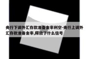 央行下调外汇存款准备金率利空-央行上调外汇存款准备金率,释放了什么信号