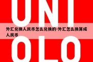 外汇兑换人民币怎么兑换的-外汇怎么换算成人民币