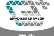 盈创外汇-盈创外汇投资平台怎样