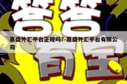 嘉盛外汇平台正规吗?-嘉盛外汇平台有限公司