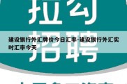 建设银行外汇牌价今日汇率-建设银行外汇实时汇率今天