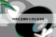 TR外汇正规吗-tr外汇合法吗