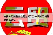 中国外汇储备首次超过4万亿-中国外汇储备跌破三万亿