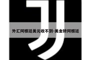 外汇阿根廷美元收不到-美金转阿根廷