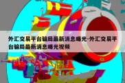 外汇交易平台骗局最新消息曝光-外汇交易平台骗局最新消息曝光视频