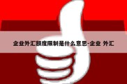 企业外汇额度限制是什么意思-企业 外汇