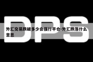 外汇交易跌破多少会强行平仓-外汇跌落什么意思