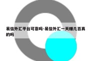 易信外汇平台可靠吗-易信外汇一天赚几百真的吗