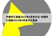 中国外汇储备2023年6月多少亿-中国外汇储备2023年6月多少亿美金