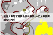 银行入账外汇需要合同和发票-外汇入账需要填写材料吗