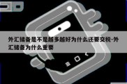 外汇储备是不是越多越好为什么还要交税-外汇储备为什么重要