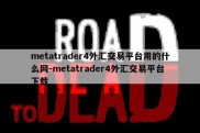 metatrader4外汇交易平台用的什么网-metatrader4外汇交易平台下载