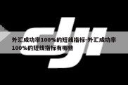 外汇成功率100%的短线指标-外汇成功率100%的短线指标有哪些