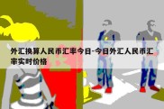 外汇换算人民币汇率今日-今日外汇人民币汇率实时价格