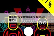 外汇forex交易如何运作-fxzoom外汇