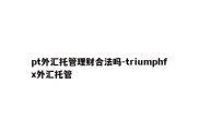 pt外汇托管理财合法吗-triumphfx外汇托管