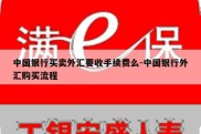 中国银行买卖外汇要收手续费么-中国银行外汇购买流程