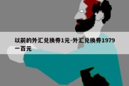 以前的外汇兑换券1元-外汇兑换券1979一百元