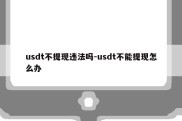 usdt不提现违法吗-usdt不能提现怎么办