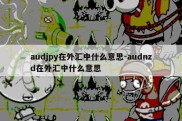 audjpy在外汇中什么意思-audnzd在外汇中什么意思