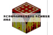 外汇市场中的掉期交易是什么-外汇掉期交易的特点