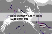 pingpong开通外汇账户-pingpong跨境支付流程