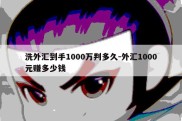 洗外汇到手1000万判多久-外汇1000元赚多少钱