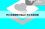 外汇交易规则介绍ppt-外汇交易讲堂