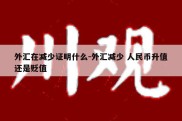 外汇在减少证明什么-外汇减少 人民币升值还是贬值