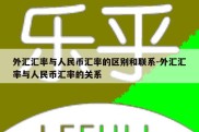 外汇汇率与人民币汇率的区别和联系-外汇汇率与人民币汇率的关系