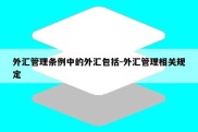 外汇管理条例中的外汇包括-外汇管理相关规定