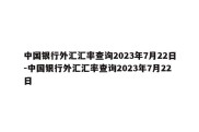 中国银行外汇汇率查询2023年7月22日-中国银行外汇汇率查询2023年7月22日