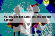 外汇申报是申报什么资料-外汇申报是申报什么资料的