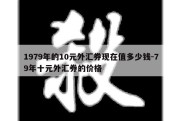 1979年的10元外汇券现在值多少钱-79年十元外汇券的价格