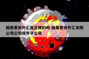 国泰君安外汇是正规的吗-国泰君安外汇有限公司公司境外子公司