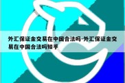 外汇保证金交易在中国合法吗-外汇保证金交易在中国合法吗知乎