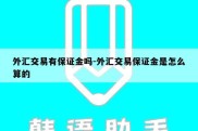 外汇交易有保证金吗-外汇交易保证金是怎么算的