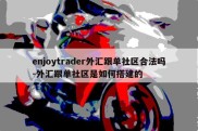 enjoytrader外汇跟单社区合法吗-外汇跟单社区是如何搭建的