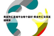 黄金外汇直播平台哪个最好-黄金外汇交易直播喊单