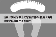 信用卡海外消费外汇管制严重吗-信用卡海外消费外汇管制严重吗知乎