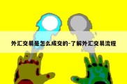 外汇交易是怎么成交的-了解外汇交易流程