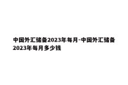 中国外汇储备2023年每月-中国外汇储备2023年每月多少钱