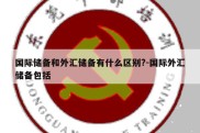 国际储备和外汇储备有什么区别?-国际外汇储备包括