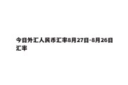 今日外汇人民币汇率8月27日-8月26日汇率