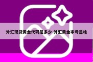 外汇现货黄金代码是多少-外汇黄金字母是啥