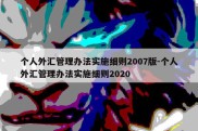 个人外汇管理办法实施细则2007版-个人外汇管理办法实施细则2020