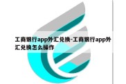 工商银行app外汇兑换-工商银行app外汇兑换怎么操作