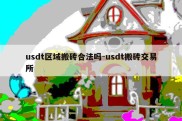 usdt区域搬砖合法吗-usdt搬砖交易所