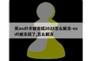 买usdt卡被冻结2023怎么解冻-usdt被冻结了,怎么解冻