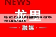 支付宝外汇兑换人民币有限额吗-支付宝可以把外汇换回人民币吗